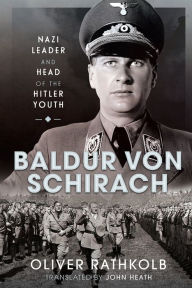 Title: Baldur von Schirach: Nazi Leader and Head of the Hitler Youth, Author: Oliver Rathkolb