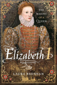 Title: Elizabeth I: The Making of a Queen, Author: Laura Brennan