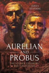 Title: Aurelian and Probus: The Soldier Emperors Who Saved Rome, Author: Ilkka Syvänne