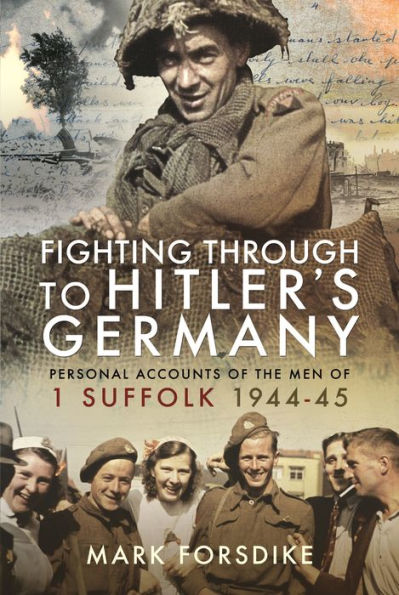 Fighting Through to Hitler's Germany: Personal Accounts of the Men 1 Suffolk 1944-45