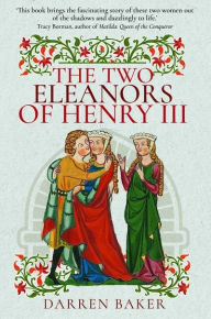 Title: The Two Eleanors of Henry III: The Lives of Eleanor of Provence and Eleanor de Montfort, Author: Darren Baker