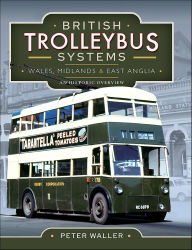 Title: British Trolleybus Systems: Wales, Midlands and East Anglia, An Historic Overview, Author: Peter Waller