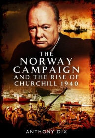 Title: The Norway Campaign and the Rise of Churchill 1940, Author: Anthony Dix