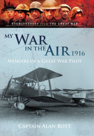 Title: My War in the Air 1916: Memoirs of a Great War Pilot, Author: Alan Bott MC