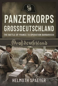 Title: Panzerkorps Grossdeutschland: The Battle of France to Operation Barbarossa, Author: Helmuth Spaeter