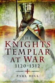 Title: The Knights Templar at War, 1120-1312, Author: Paul Hill