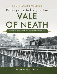 Title: Railways and Industry on the Vale of Neath: Pontypool Road-Crumlin Viaduct-Hengoed-Nelson and Llancaiach-Treharris, Taff Vale Extension, Author: John Hodge