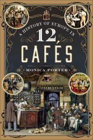 Title: A History of Europe in 12 Cafés, Author: Monica Porter