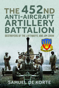 Free download of ebooks in txt format The 452nd Anti-Aircraft Artillery Battalion: Destroyers of the Luftwaffe and Jim Crow PDF FB2 iBook 9781399032100 by Samuel de Korte English version