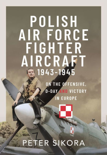 Polish Air Force Fighter Aircraft, 1943-1945: On the Offensive, D-Day and Victory Europe
