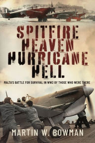 Books online pdf download Spitfire Heaven - Hurricane Hell: Malta's Battle for Survival in WW2 By Those Who Were There 9781399033398 by Martin W Bowman