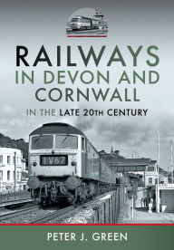 Title: Railways in Devon and Cornwall in the Late 20th Century, Author: Peter J Green