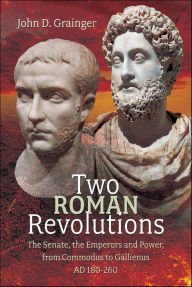 Title: Two Roman Revolutions: The Senate, the Emperors and Power, from Commodus to Gallienus, AD 180-260, Author: John D. Grainger