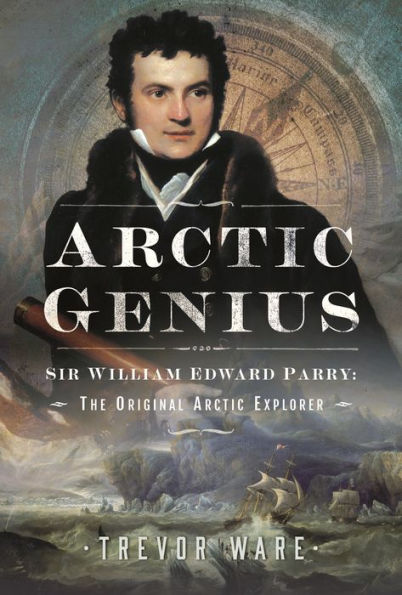 Arctic Genius: Sir William Edward Parry: The Original Explorer