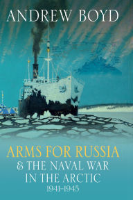 Title: Arms for Russia & The Naval War in the Arctic, 1941-1945, Author: Andrew Boyd