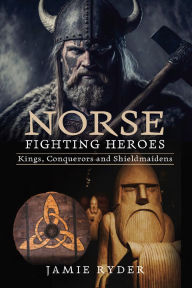 Title: Norse Fighting Heroes: Kings, Conquerors and Shieldmaidens, Author: Jamie Ryder