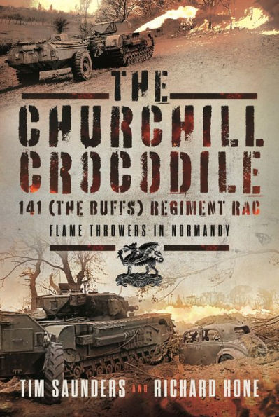 The Churchill Crocodile: 141 Regiment RAC (The Buffs): Flame Throwers in Normandy