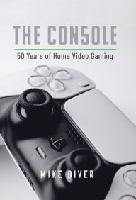Title: The Console: 50 Years of Home Video Gaming, Author: Mike Diver