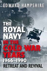 Title: The Royal Navy in the Cold War Years, 1966-1990: Retreat and Revival, Author: Edward Hampshire