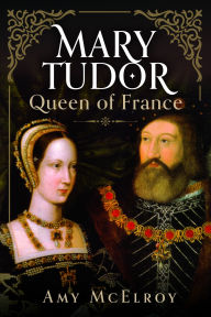 Ebook downloads free Mary Tudor: Queen of France  (English literature) by Amy McElroy