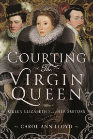 Download free epub ebooks for android tablet Courting the Virgin Queen: Queen Elizabeth I And Her Suitors 9781399043427