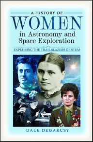 Title: A History of Women in Astronomy and Space Exploration: Exploring the Trailblazers of STEM, Author: Dale DeBakcsy