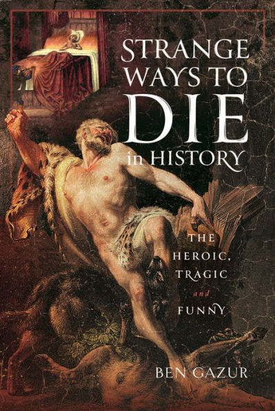 Strange Ways to Die History: The Heroic, Tragic and Funny