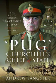 Title: Pug - Churchill's Chief of Staff: The Life of General Hastings Ismay KG GCB CH DSO PS, 1887-1965, Author: Andrew Sangster