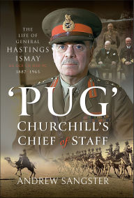 Title: 'Pug'-Churchill's Chief of Staff: The Life of General Hastings Ismay KG GCB CH DSO PS, 1887-1965, Author: Andrew Sangster