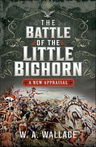 The Battle of the Little Big Horn: A New Appraisal