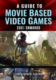 Title: A Guide to Movie Based Video Games, 2001 Onwards, Author: Christopher Carton