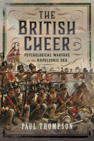 Title: The British Cheer: Psychological Warfare in the Napoleonic Era, Author: Paul Thompson