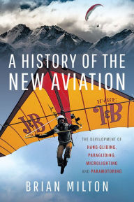 Title: A History of the New Aviation: The Development of Paragliding, Hang-gliding, Paramotoring and Microlighting, Author: Brian Milton