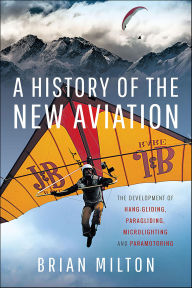 Title: A History of the New Aviation: The Development of Paragliding, Hang-gliding, Paramotoring and Microlighting, Author: Brian Milton