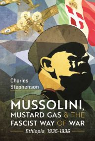 Text books download Mussolini, Mustard Gas and the Fascist Way of War: Ethiopia, 1935-1936 iBook FB2 by Charles Stephenson 9781399051668 in English