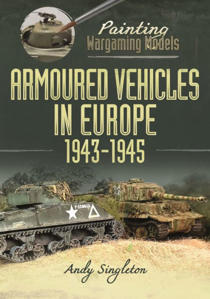 Painting Wargaming Models: Armoured Vehicles Europe, 1943-1945