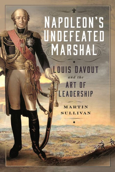 Napoleon's Undefeated Marshal: Louis Davout and the Art of Leadership