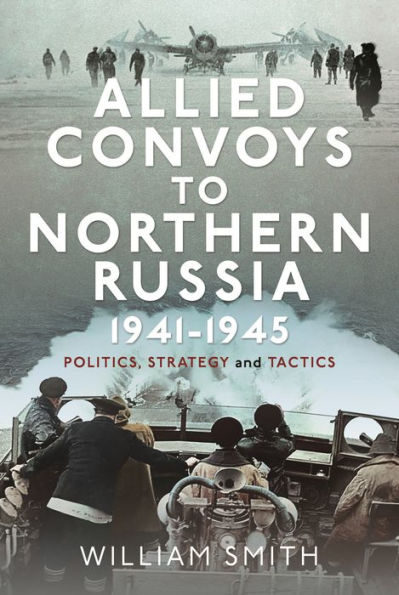 Allied Convoys to Northern Russia, 1941-1945: Politics, Strategy and Tactics