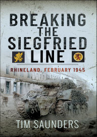 Title: Breaking the Siegfried Line: Rhineland, February 1945, Author: Tim Saunders