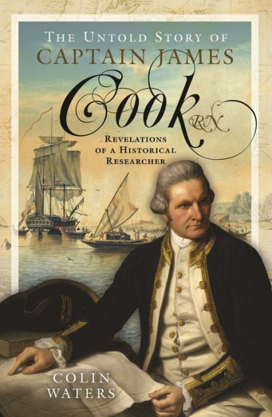 The Untold Story of Captain James Cook RN: Revelations of a Historical Researcher