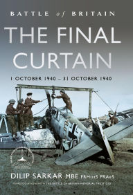 Title: Battle of Britain The Final Curtain: 1 October 1940 - 31 October 1940, Author: Dilip Sarkar MBE FRHistS FRAeS