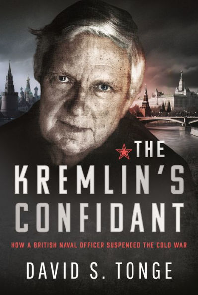 the Kremlin's Confidant: How a British Naval Officer Suspended Cold War