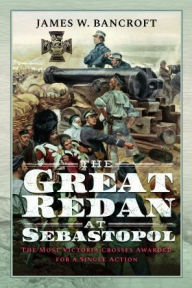 Title: The Great Redan at Sebastopol: The Most Victoria Crosses Awarded for a Single Action, Author: James W Bancroft
