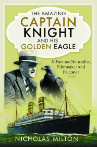 Download android books pdf The Amazing Captain Knight and his Golden Eagle: A Famous Naturalist, Filmmaker and Falconer 9781399060943