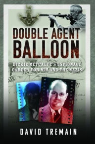 Title: Double Agent Balloon: Dickie Metcalfe's Espionage Career for MI5 and the Nazis, Author: David Tremain