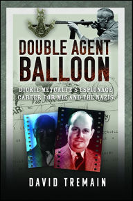 Title: Double Agent Balloon: Dickie Metcalfe's Espionage Career for MI5 and the Nazis, Author: David Tremain