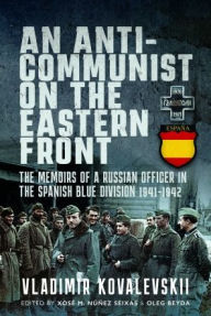 Title: An Anti-Communist on the Eastern Front: The Memoirs of a Russian Officer in the Spanish Blue Division 1941-1942, Author: Vladimir Kovalevski