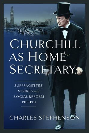 Churchill as Home Secretary: Suffragettes, Strikes, and Social Reform 1910-11