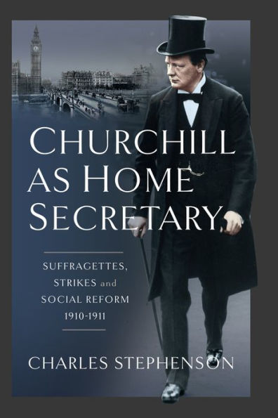 Churchill as Home Secretary: Suffragettes, Strikes, and Social Reform 1910-11