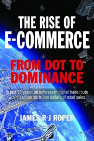 Title: The Rise of E-Commerce: From Dot to Dominance, Author: James Roper